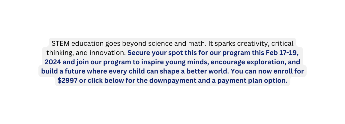 STEM education goes beyond science and math It sparks creativity critical thinking and innovation Secure your spot this for our program this Feb 17 19 2024 and join our program to inspire young minds encourage exploration and build a future where every child can shape a better world You can now enroll for 2997 or click below for the downpayment and a payment plan option